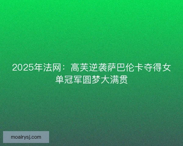2025年法网：高芙逆袭萨巴伦卡夺得女单冠军圆梦大满贯
