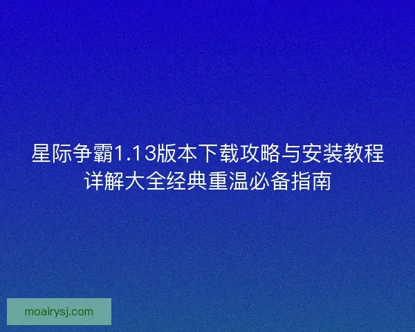 星际争霸1.13版本下载攻略与安装教程详解大全经典重温必备指南