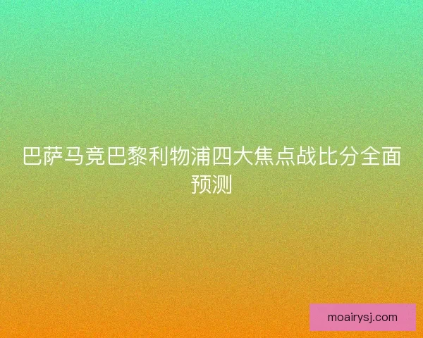 巴萨马竞巴黎利物浦四大焦点战比分全面预测