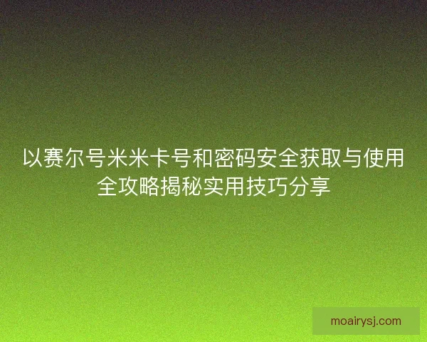 以赛尔号米米卡号和密码安全获取与使用全攻略揭秘实用技巧分享